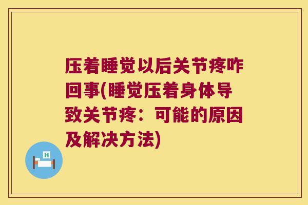 压着睡觉以后关节疼咋回事(睡觉压着身体导致关节疼:可能的原因及解决方法)