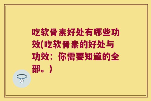 吃软骨素好处有哪些功效(吃软骨素的好处与功效:你需要知道的全部。)
