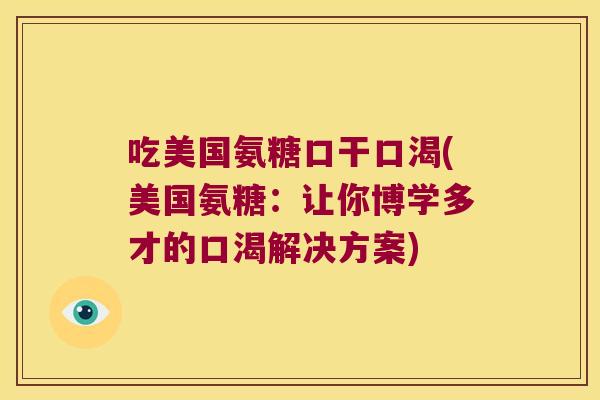 吃美国氨糖口干口渴(美国氨糖:让你博学多才的口渴解决方案)