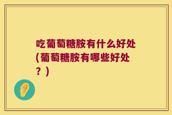 吃葡萄糖胺有什么好处(葡萄糖胺有哪些好处?)
