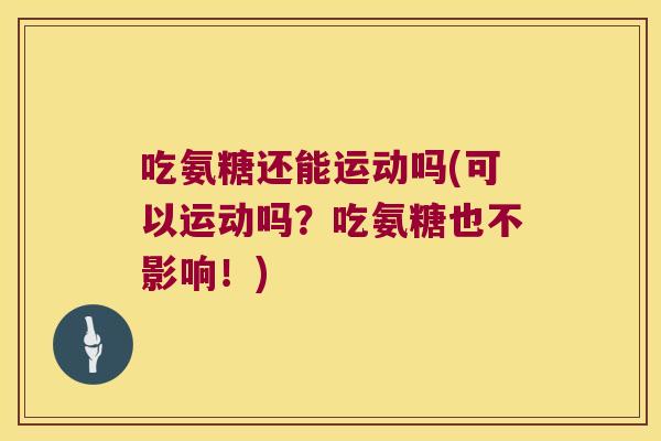吃氨糖还能运动吗(可以运动吗?吃氨糖也不影响!)