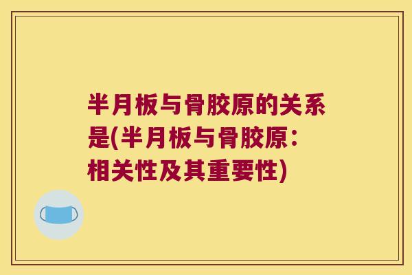 半月板与骨胶原的关系是(半月板与骨胶原：相关性及其重要性)