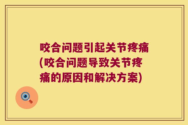 咬合问题引起关节疼痛(咬合问题导致关节疼痛的原因和解决方案)