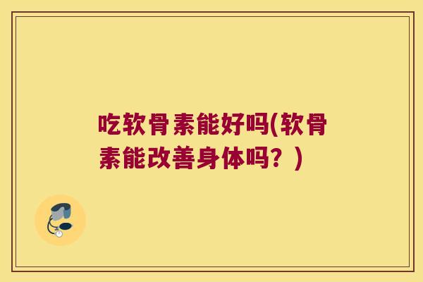 吃软骨素能好吗(软骨素能改善身体吗？)