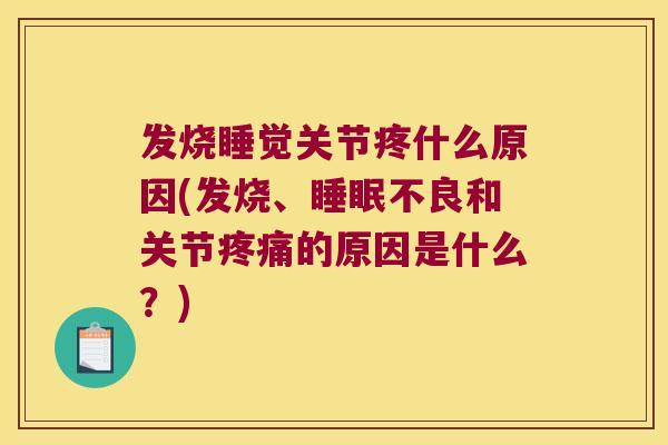 发烧睡觉关节疼什么原因(发烧、睡眠不良和关节疼痛的原因是什么?)