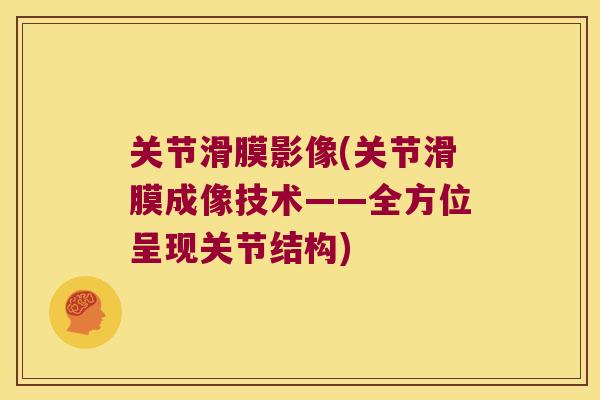 关节滑膜影像(关节滑膜成像技术——全方位呈现关节结构)