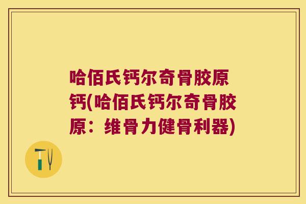 哈佰氏钙尔奇骨胶原 钙(哈佰氏钙尔奇骨胶原：维骨力健骨利器)