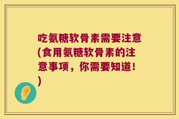 吃氨糖软骨素需要注意(食用氨糖软骨素的注意事项,你需要知道!) 吃氨糖软骨素需要注意(食用氨糖软骨素的注意事项,你需要知道!)