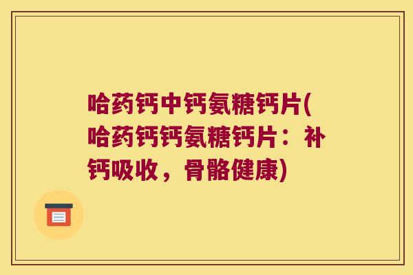 哈药钙中钙氨糖钙片(哈药钙钙氨糖钙片:补钙吸收,骨骼健康)
