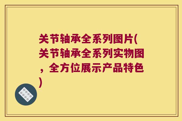 关节轴承全系列图片(关节轴承全系列实物图,全方位展示产品特色)