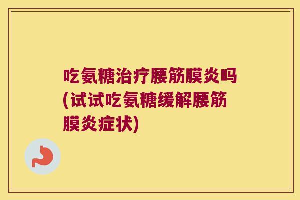 吃氨糖治疗腰筋膜炎吗(试试吃氨糖缓解腰筋膜炎症状)