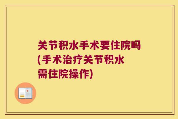 关节积水手术要住院吗(手术治疗关节积水 需住院操作)