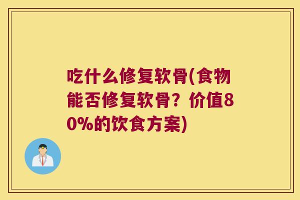 吃什么修复软骨(食物能否修复软骨？价值80%的饮食方案)