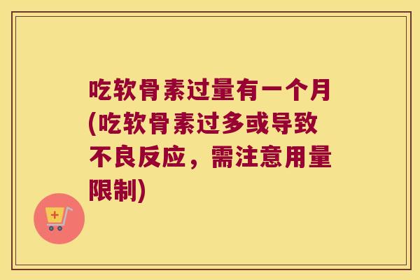 吃软骨素过量有一个月(吃软骨素过多或导致不良反应,需注意用量限制)