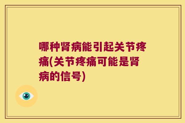 哪种肾病能引起关节疼痛(关节疼痛可能是肾病的信号)