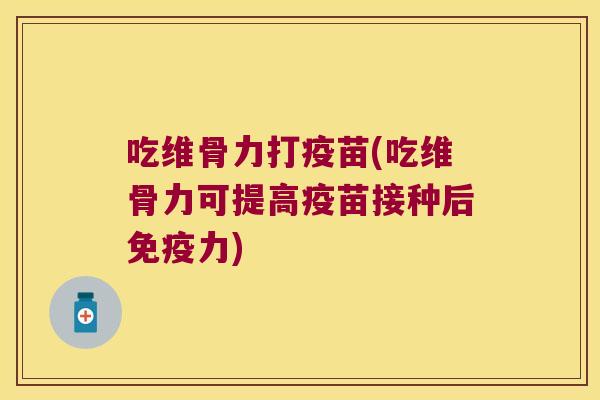 吃维骨力打疫苗(吃维骨力可提高疫苗接种后免疫力)