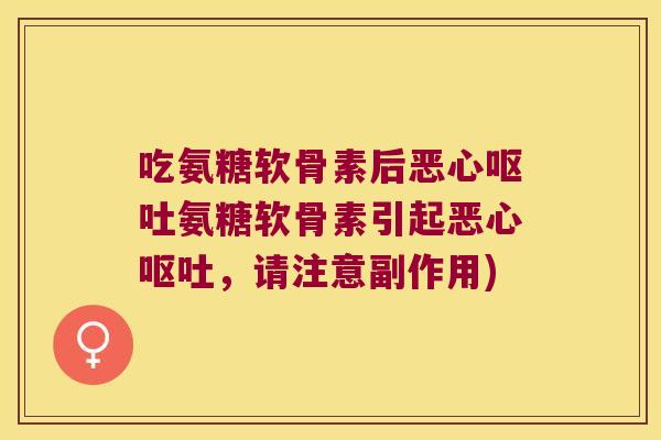 吃氨糖软骨素后恶心氨糖软骨素引起恶心,请注意副作用) 吃氨糖软骨素后恶心氨糖软骨素引起恶心,请注意副作用)