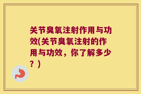 关节臭氧注射作用与功效(关节臭氧注射的作用与功效,你了解多少?)