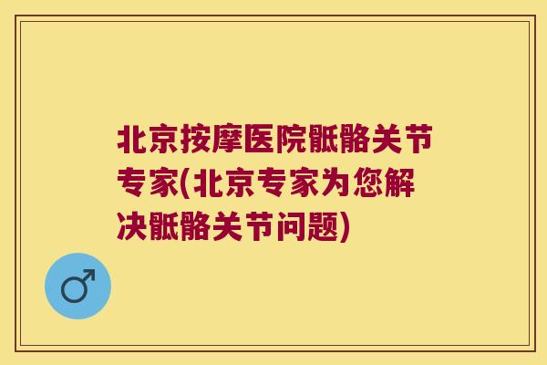 北京按摩医院骶骼关节专家(北京专家为您解决骶骼关节问题)