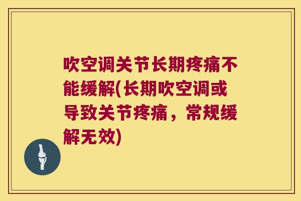 吹空调关节长期疼痛不能缓解(长期吹空调或导致关节疼痛,常规缓解无效)