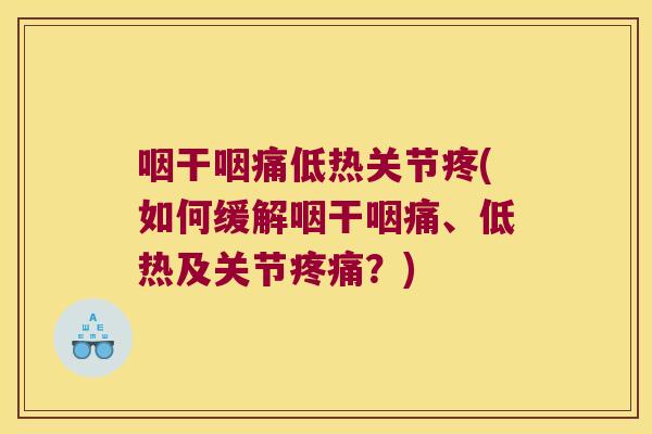 咽干咽痛低热关节疼(如何缓解咽干咽痛、低热及关节疼痛?)