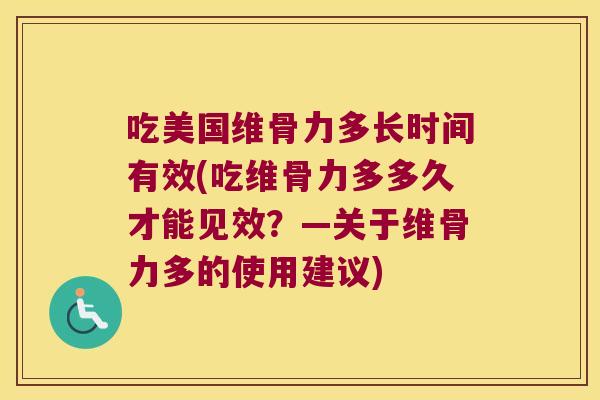 吃美国维骨力多长时间有效(吃维骨力多多久才能见效?—关于维骨力多的使用建议)
