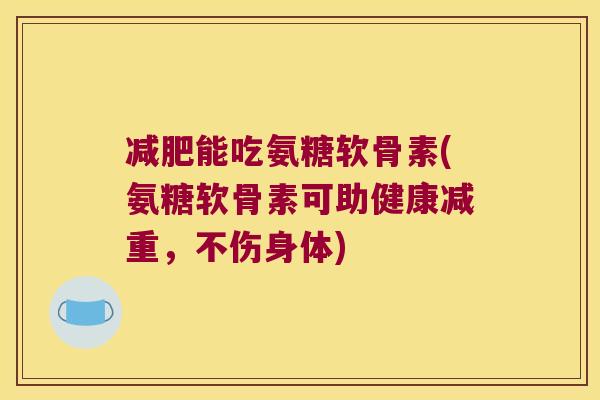 减肥能吃氨糖软骨素(氨糖软骨素可助健康减重，不伤身体)