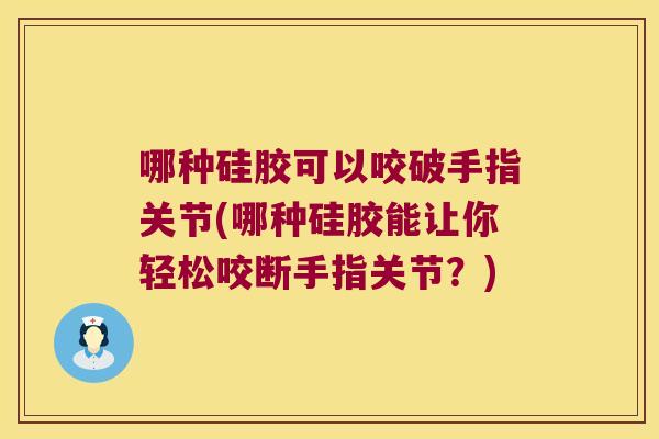 哪种硅胶可以咬破手指关节(哪种硅胶能让你轻松咬断手指关节?)