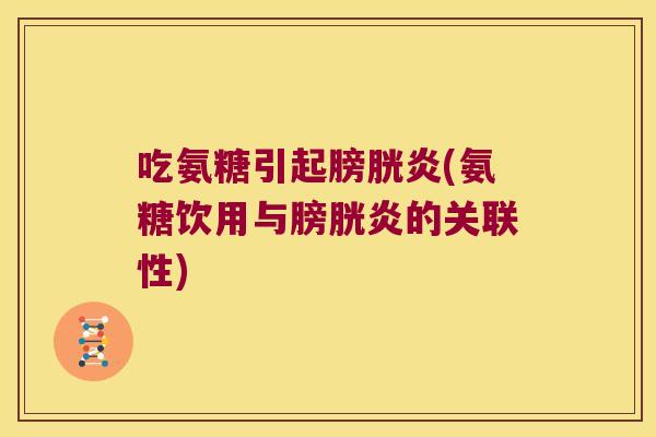 吃氨糖引起膀胱炎(氨糖饮用与膀胱炎的关联性)