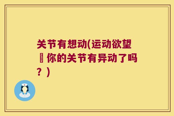 关节有想动(运动欲望‐你的关节有异动了吗？)