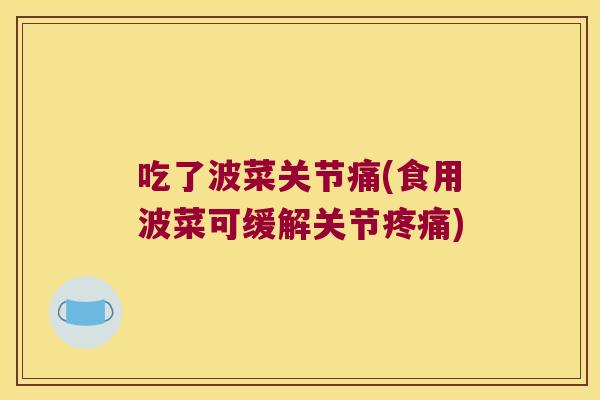 吃了波菜关节痛(食用波菜可缓解关节疼痛)