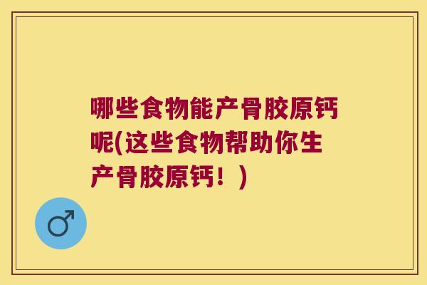 哪些食物能产骨胶原钙呢(这些食物帮助你生产骨胶原钙!)
