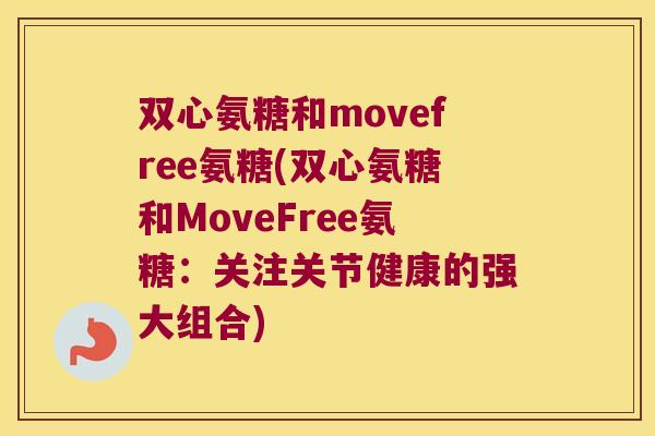双心氨糖和movefree氨糖(双心氨糖和MoveFree氨糖:关注关节健康的强大组合)