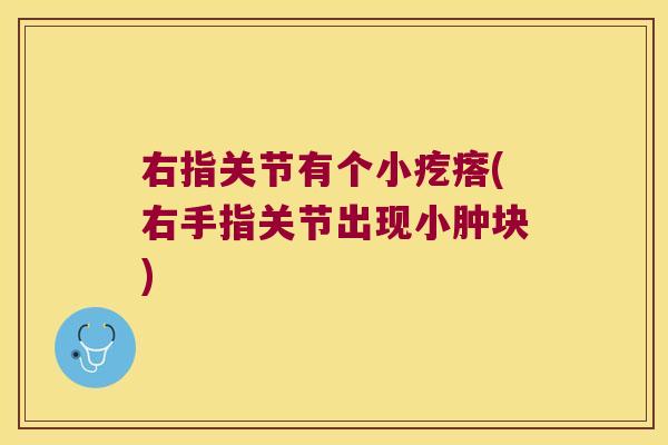 右指关节有个小疙瘩(右手指关节出现小肿块)
