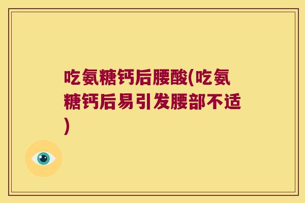 吃氨糖钙后腰酸(吃氨糖钙后易引发腰部不适)