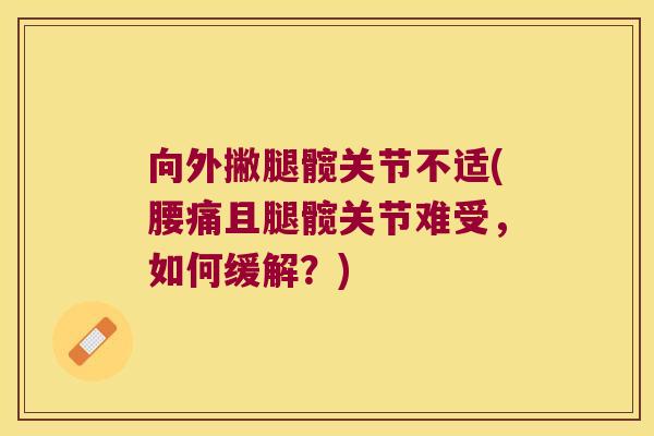 向外撇腿髋关节不适(腰痛且腿髋关节难受，如何缓解？)