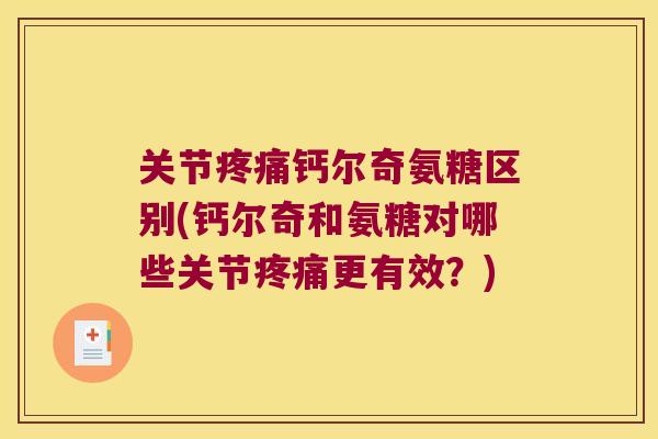 关节钙尔奇氨糖区别(钙尔奇和氨糖对哪些关节更有效?) 关节钙尔奇氨糖区别(钙尔奇和氨糖对哪些关节更有效?)