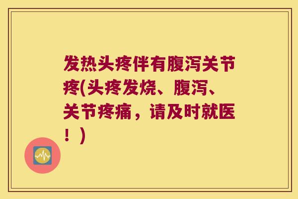 发热头疼伴有腹泻关节疼(头疼发烧、腹泻、关节疼痛,请及时就医!)
