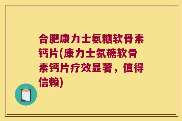 合肥康力士氨糖软骨素钙片(康力士氨糖软骨素钙片疗效显著,值得信赖)