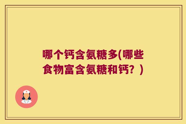 哪个钙含氨糖多(哪些食物富含氨糖和钙?)