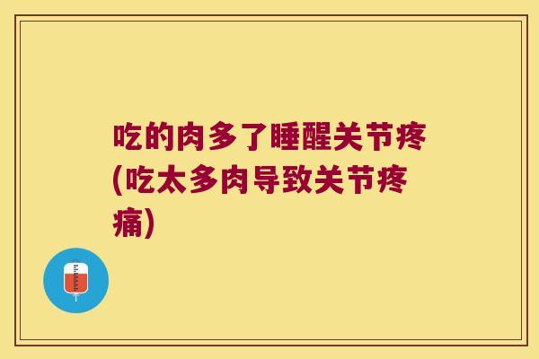 吃的肉多了睡醒关节疼(吃太多肉导致关节疼痛)