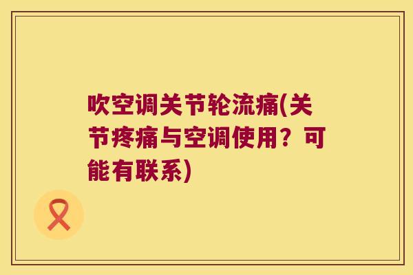 吹空调关节轮流痛(关节疼痛与空调使用?可能有联系)