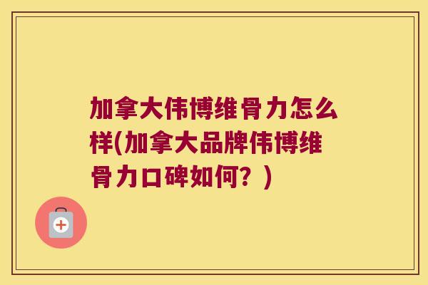 加拿大伟博维骨力怎么样(加拿大品牌伟博维骨力口碑如何?)