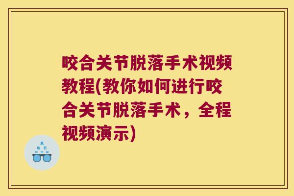咬合关节脱落手术视频教程(教你如何进行咬合关节脱落手术,全程视频演示)