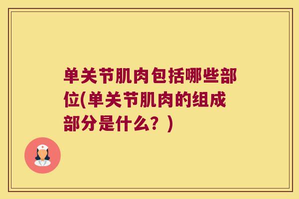 单关节肌肉包括哪些部位(单关节肌肉的组成部分是什么?)