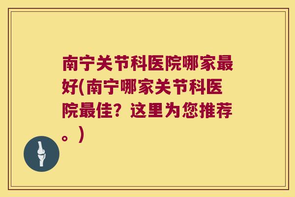 南宁关节科医院哪家最好(南宁哪家关节科医院最佳?这里为您推荐。)