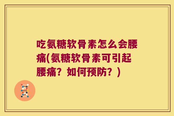 吃氨糖软骨素怎么会腰痛(氨糖软骨素可引起腰痛?如何预防?)
