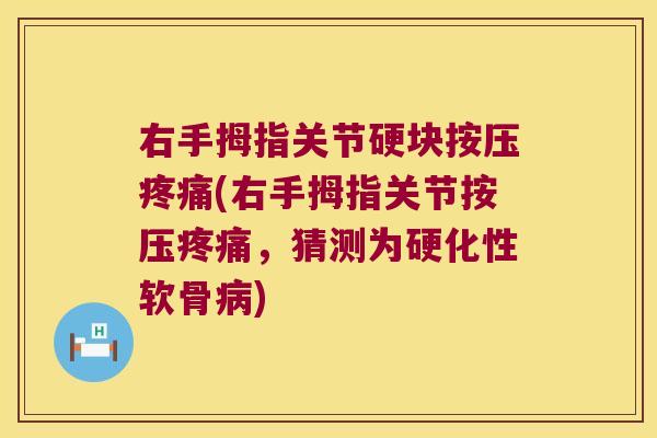 右手拇指关节硬块按压(右手拇指关节按压,猜测为硬化性软骨) 右手拇指关节硬块按压(右手拇指关节按压,猜测为硬化性软骨)