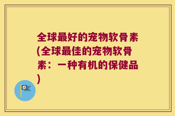 全球最好的宠物软骨素(全球最佳的宠物软骨素:一种有机的保健品)