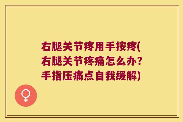 右腿关节疼用手按疼(右腿关节疼痛怎么办?手指压痛点自我缓解)
